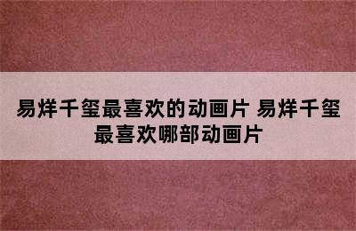 易烊千玺最喜欢的动画片 易烊千玺最喜欢哪部动画片